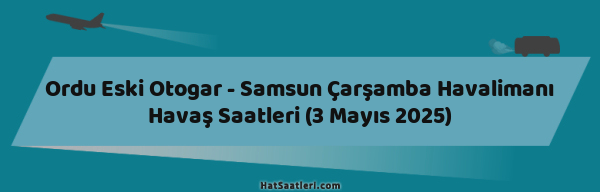 Ordu Eski Otogar - Samsun Çarşamba Havalimanı Havaş Saatleri (3 Mayıs 2025)